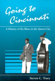 Going to Cincinnati: A History of the Blues in the Queen City - Steven C. Tracy