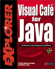 Visual Cafe' for Java Explorer: Database Development Edition: Maximize Your Object-Oriented Programming Skills to Create Database Applets and Applications Using Java - William B. Brogden, Jeffrey A. Louie, Ed Tittel