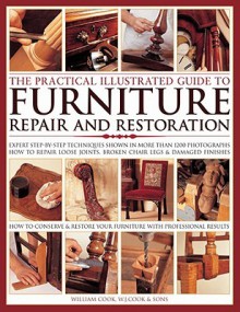 The Practical Illustrated Guide to Furniture Repair and Restoration: Expert Step-By-Step Techniques Shown in More Than 1200 Photographs: How to Repair Loose Joints, Broken Chair Legs and Damaged Finishes - William Cook