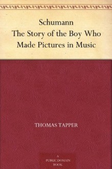 Schumann The Story of the Boy Who Made Pictures in Music - Thomas Tapper