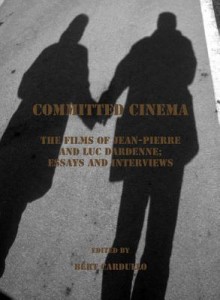 Committed Cinema: The Films of Jean-Pierre and Luc Dardenne; Essays and Interviews - Bert Cardullo