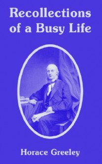 Recollections of a Busy Life - Horace Greeley