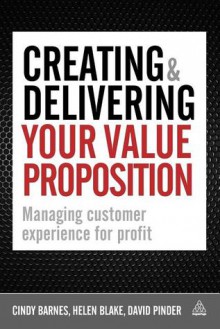 Creating and Delivering Your Value Proposition: Managing Customer Experience for Profit - Cindy Barnes, David Pinder, Helen Blake