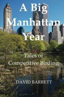 A Big Manhattan Year: Tales of Competitive Birding - David Barrett