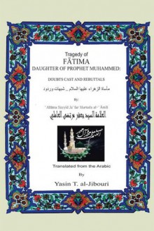 TRAGEDY OF FATIMA DAUGHTER OF PROPHET MUHAMMED: Doubts Cast And Rebuttals - Yasin T. al-Jibouri