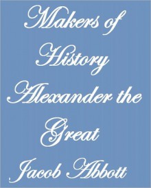 Makers of History Alexander the Great - Jacob Abbott