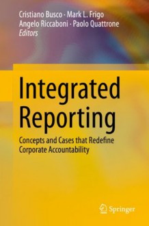 Integrated Reporting: Concepts and Cases that Redefine Corporate Accountability - Cristiano Busco, Mark L. Frigo, Angelo Riccaboni, Paolo Quattrone