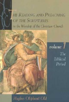 The Reading and Preaching of the Scriptures in the Worship of the Christian Church: The Biblical Period (Reading & Preaching of the Scriptures in the Worship of the Christian Church) - Hughes Oliphant Old