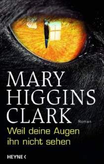 Weil Deine Augen Ihn Nicht Sehen: Roman - Mary Higgins Clark