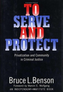 To Serve and Protect: Privatization and Community in Criminal Justice - Bruce L. Benson