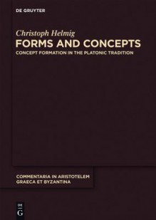 Forms and Concepts: Concept Formation in the Platonic Tradition - Christoph Helmig