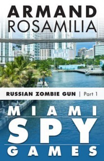 Miami Spy Games: Russian Zombie Gun, Part One - Armand Rosamilia