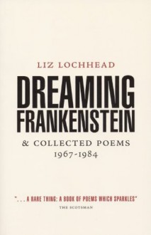 Dreaming Frankenstein: and Collected Poems 1967 - 1984 - Liz Lochhead