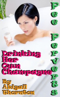 Pee Perverts: Drinking Her Own Champagne - Abigail Thornton