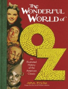 The Wonderful World of Oz: An Illustrated History of the American Classic - John Fricke