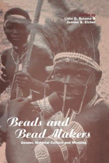 Beads and Bead Makers: Gender, Material Culture and Meaning - Joanne B. Eicher, Lidia D. Sciama