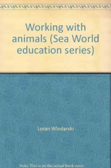 Working with animals (Sea World education series) - Loran Wlodarski