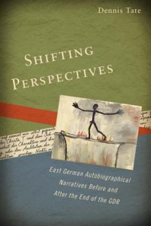 Shifting Perspectives: East German Autobiographical Narratives Before and After the End of the GDR - Dennis Tate