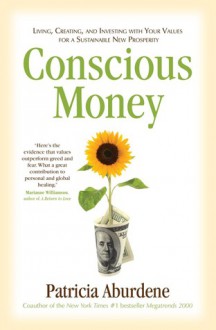 Conscious Money: Living, Creating, and Investing with Your Values for a Sustainable New Prosperity - Patricia Aburdene