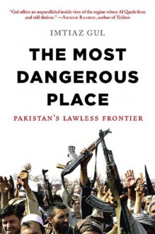 The Most Dangerous Place: Pakistan's Lawless Frontier - Imtiaz Gul