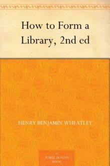 How to Form a Library, 2nd ed - Henry Benjamin Wheatley