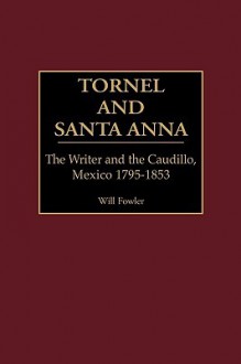 Tornel and Santa Anna: The Writer and the Caudillo, Mexico 1795-1853 - Will Fowler