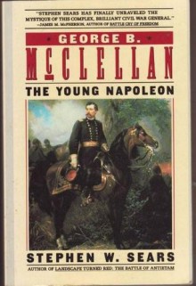 George B. McClellan: The Young Napoleon - Stephen W. Sears