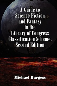 A Guide to Science Fiction and Fantasy in the Library of Congress Classification Scheme, Second Edition - Michael Burgess