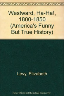 America's Funny but True History 1800-1850: Westward, Ha-Ha! - Elizabeth Levy, Daniel McFeeley