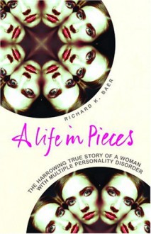 A Life in Pieces: A Harrowing True Story of a Woman with Multiple Personality Disorder - Richard Baer