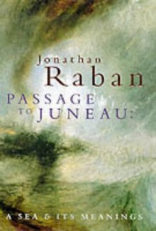 Passage To Juneau: A Sea And Its Meanings - Jonathan Raban