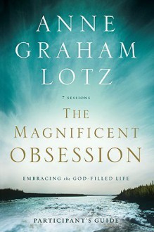 The Magnificent Obsession Participant's Guide: Embracing the God-Filled Life - Anne Graham Lotz