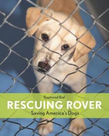 Rescuing Rover: Saving America's Dogs' - Raymond Bial