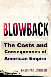 Blowback: The Costs and Consequences of American Empire - Chalmers Johnson