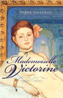 Mademoiselle Victorine: A Novel - Debra Finerman