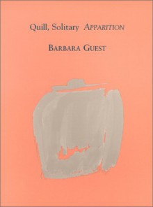 Quill, Solitary Apparition - Barbara Guest