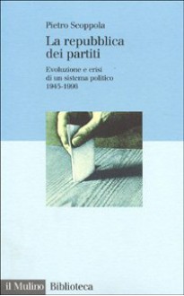 La repubblica dei partiti: Evoluzione e crisi di un sistema politico: 1945-1996 - Pietro Scoppola