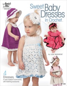 Sweet Baby Dresses in Crochet: 4 Dresses in Sizes Newborn to 24 Months, with Matching Accessories - Lisa Naskrent