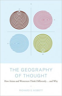 The Geography of Thought: How Asians and Westerners Think Differently...and Why - Richard E. Nisbett