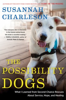 The Possibility Dogs: What I Learned from Second-Chance Rescues About Service, Hope, and Healing - Susannah Charleson