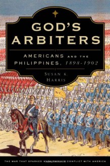 God's Arbiters: Americans and the Philippines, 1898-1902 - Susan K. Harris