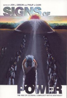 Signs of Power: The Rise of Cultural Complexity in the Southeast - Jon Gibson, Philip J. Carr, David G. Anderson, Kenneth E. Sassaman, John A. Clark, Nancy Marie White, George R. Milner, Randolph J. Widmer, Samuel O. Brookes, Prentice Thomas, Mike Russo, James R. Morehead, Lee H. Stewart, MICHAEL HECKENBERGER, Joe W. Saunders, Janice 