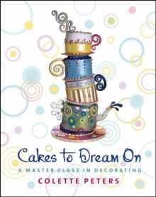 Cakes to Dream On: A Master Class in Decorating - Colette Peters