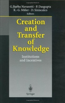 Creation and Transfer of Knowledge: Institutions and Incentives - Giorgio Barba Navaretti, Partha Dasgupta, Karl-Gxf6ran Mxe4ler, Domenico Siniscalco