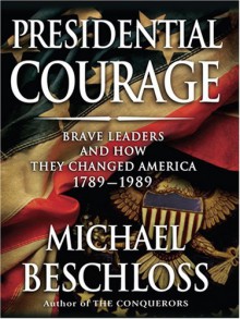 Presidential Courage: Brave Leaders & How They Changed America 1789-1989 - Michael R. Beschloss