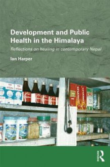 Development and Public Health in the Himalaya: Reflections on Healing in Contemporary Nepal - Ian Harper