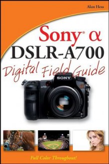 Sony Alpha DSLR-A700 Digital Field Guide - Alan Hess