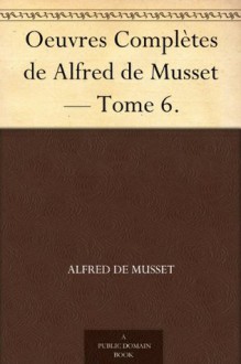 Oeuvres Complètes de Alfred de Musset - Tome 6. (French Edition) - Alfred de Musset