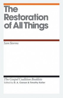 The Restoration of All Things (The Gospel Coalition Booklets) - Sam Storms