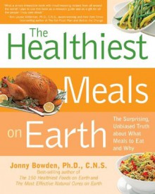 Healthiest Meals on Earth: The Surprising, Unbiased Truth About What Meals to Eat and Why - Jonny Bowden